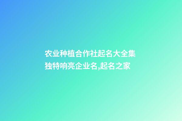 农业种植合作社起名大全集 独特响亮企业名,起名之家-第1张-公司起名-玄机派